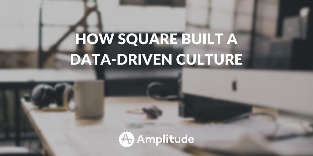 How Square Built A Data-Driven Culture