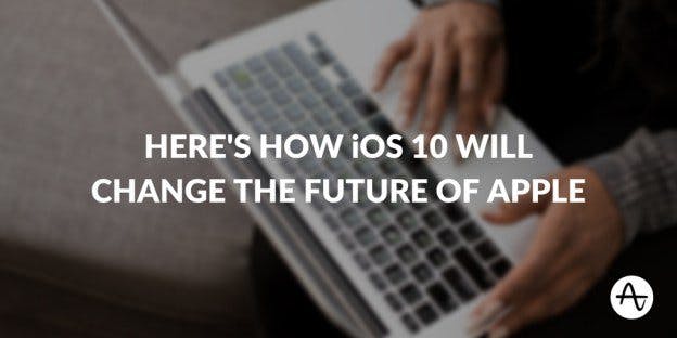 How iOS 10 Will Change the Future of Apple
