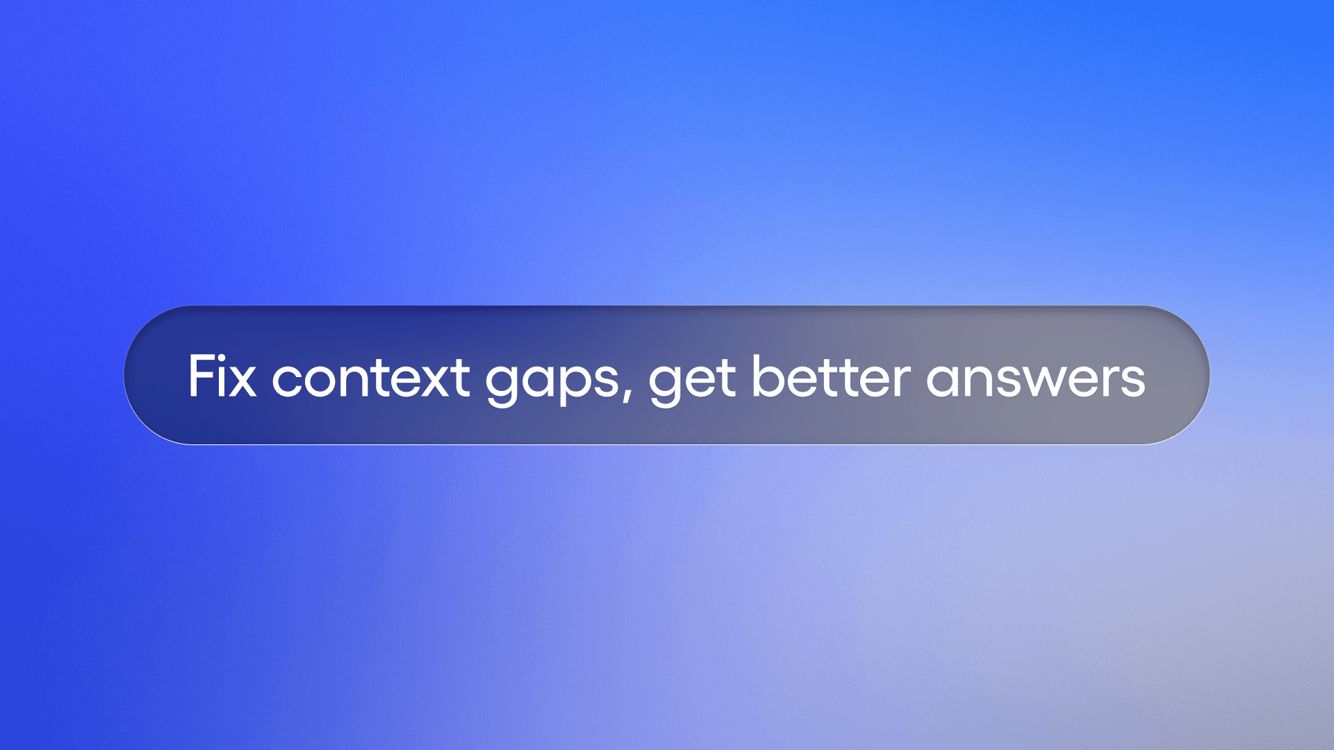 says fix context gaps, get better answers