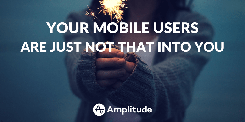 Your Mobile Users Are Just Not That Into You