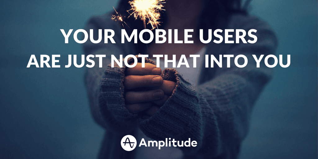 Your Mobile Users Are Just Not That Into You