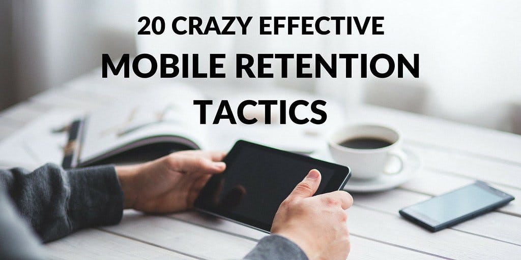 20 Crazy Effective Mobile Retention Tactics
