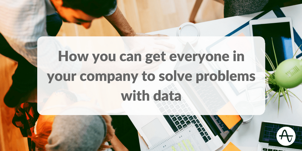 How You Can Get Everyone in Your Company to Solve Problems with Data