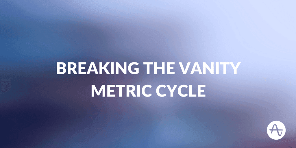 Breaking the Vanity Metric Cycle