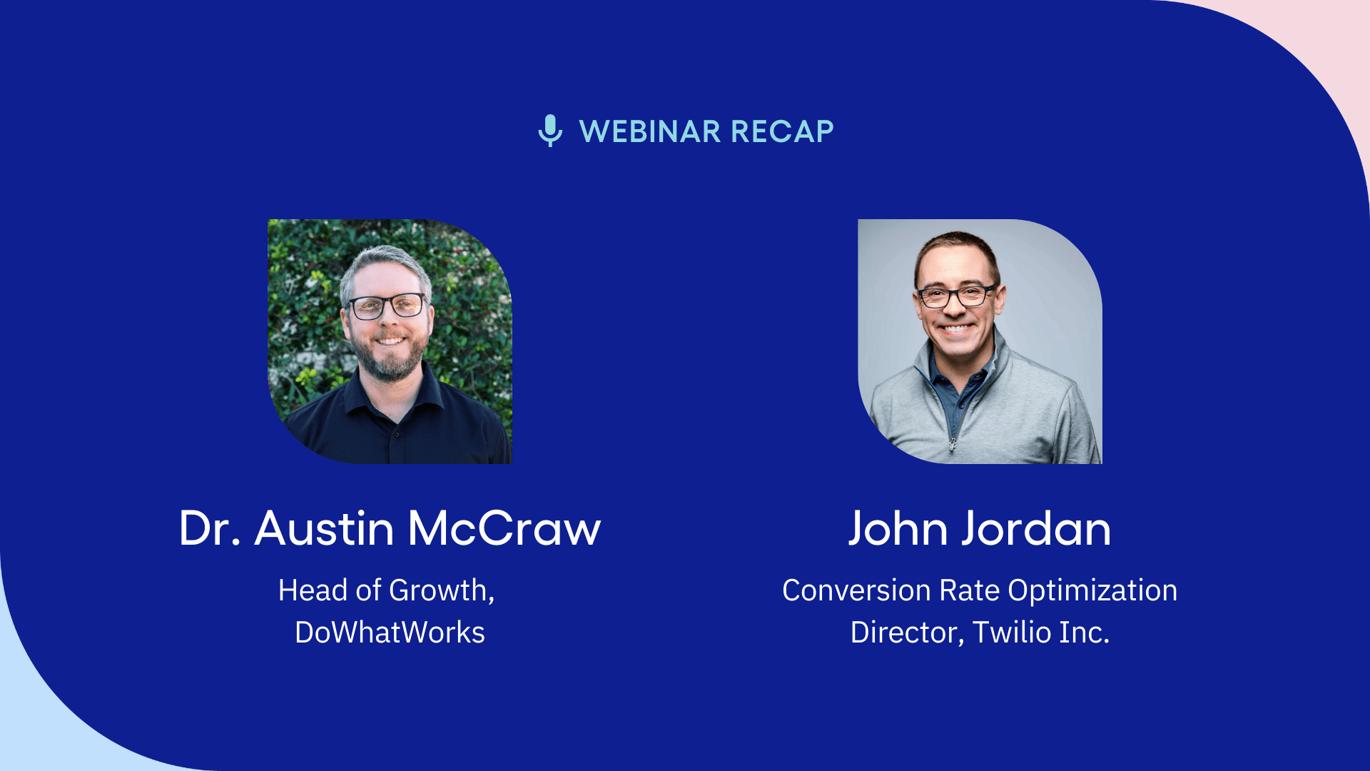 A webinar recap featuring Dr. Austin McCraw, Head of Growth at DoWhatWorks, and John Jordan, Conversion Rate Optimization director at Twilio Inc.