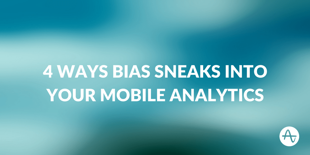 4 Ways Bias Sneaks Into Your Mobile Analytics