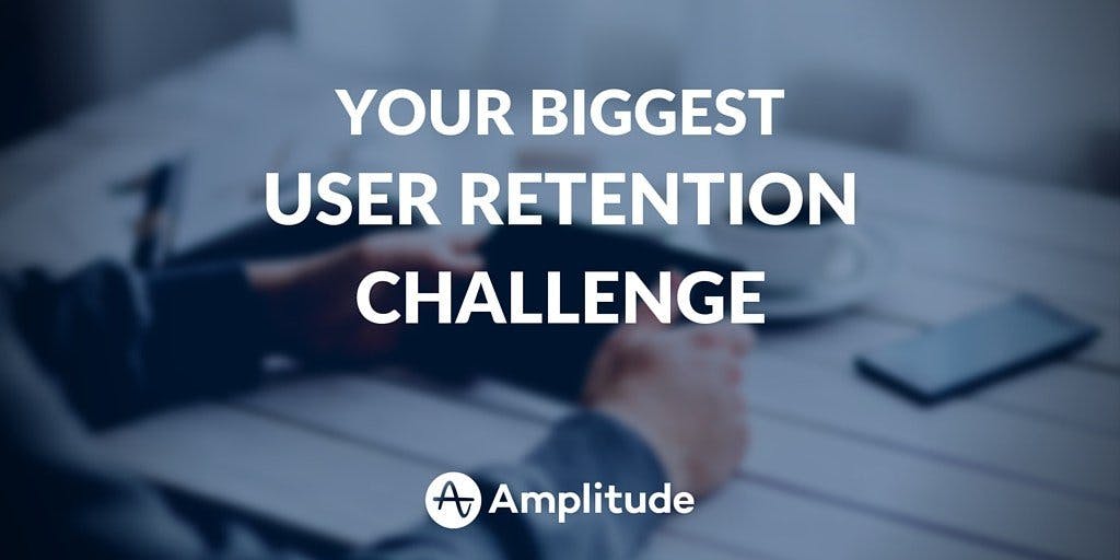 Your Biggest User Retention Challenge