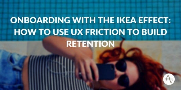 Onboarding With The IKEA Effect: How To Use UX Friction To Build Retention
