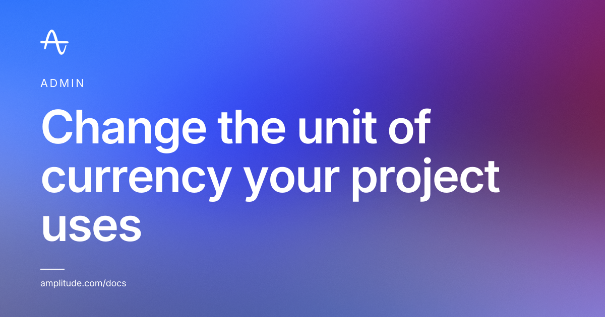 Change the unit of currency your project uses | Amplitude Docs
