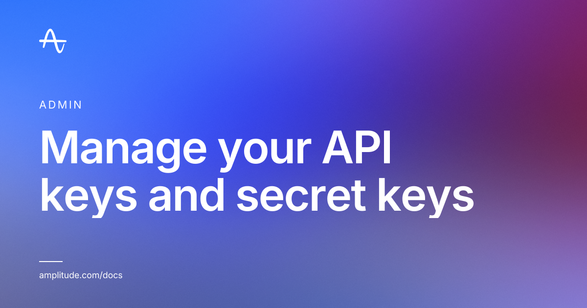 Manage your API keys and secret keys | Amplitude Docs