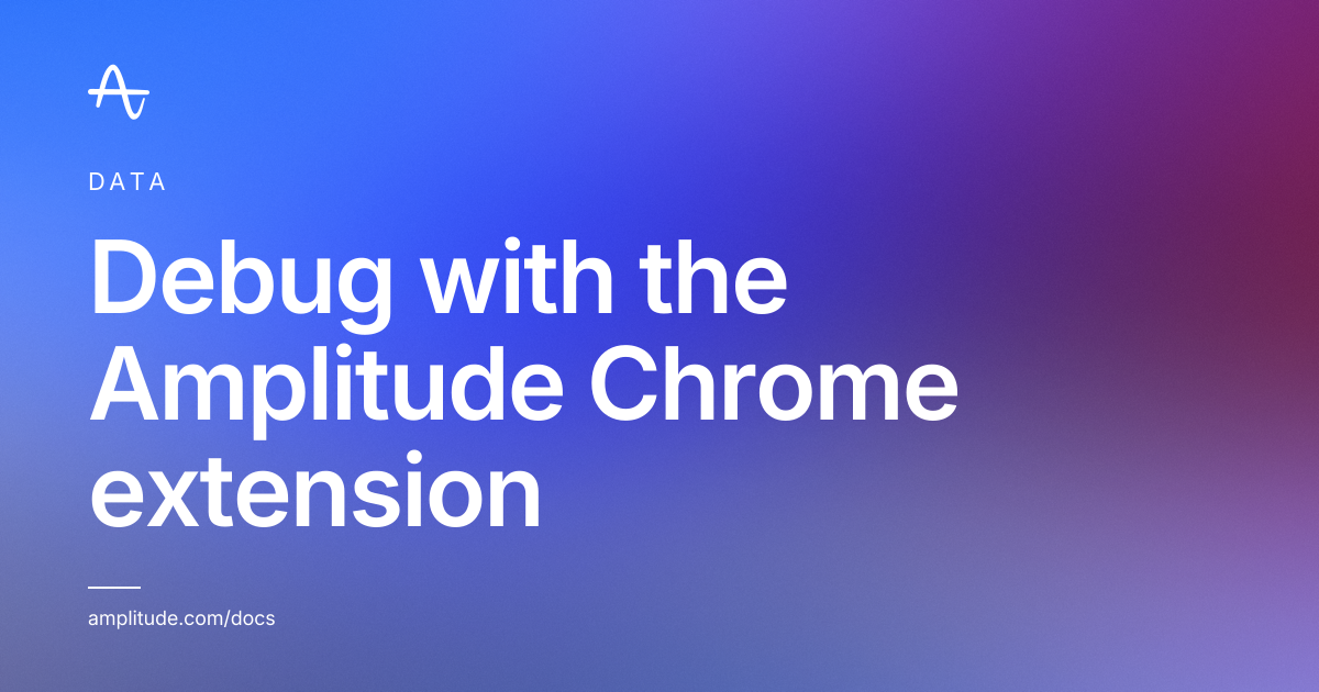 Debug with the Amplitude Chrome extension | Amplitude Docs