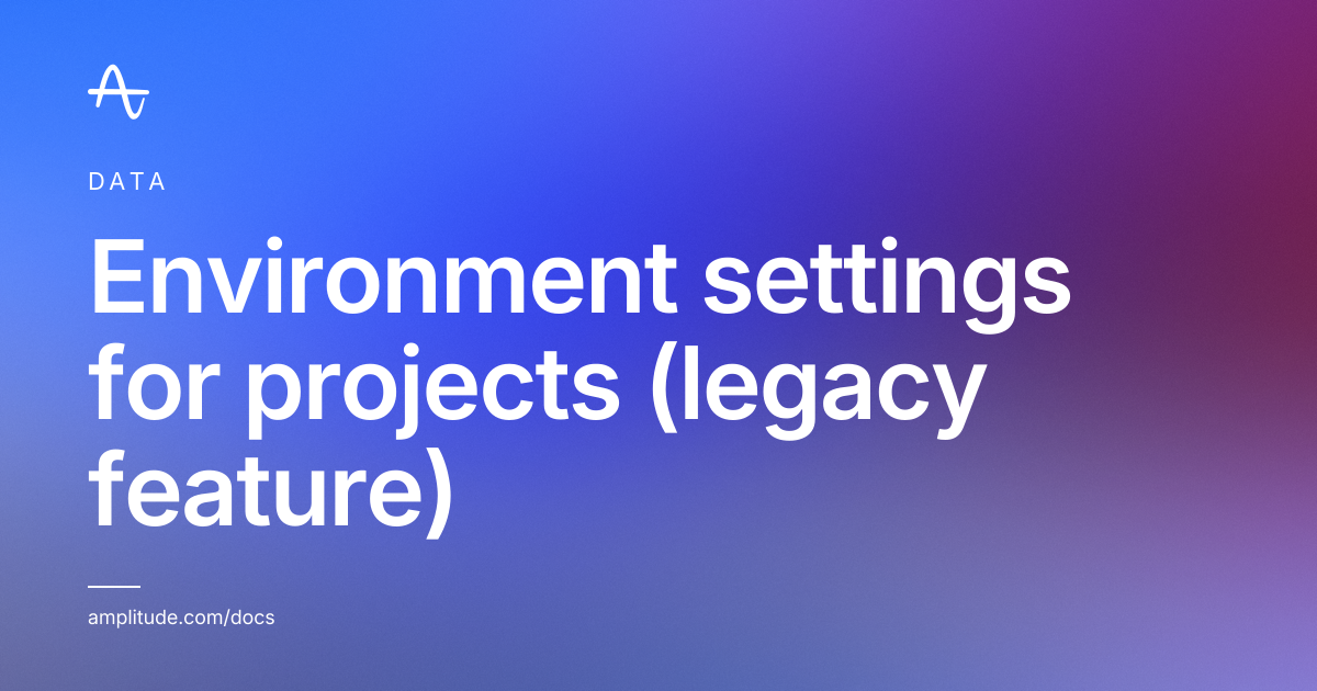 Environment settings for projects (legacy feature) | Amplitude Docs