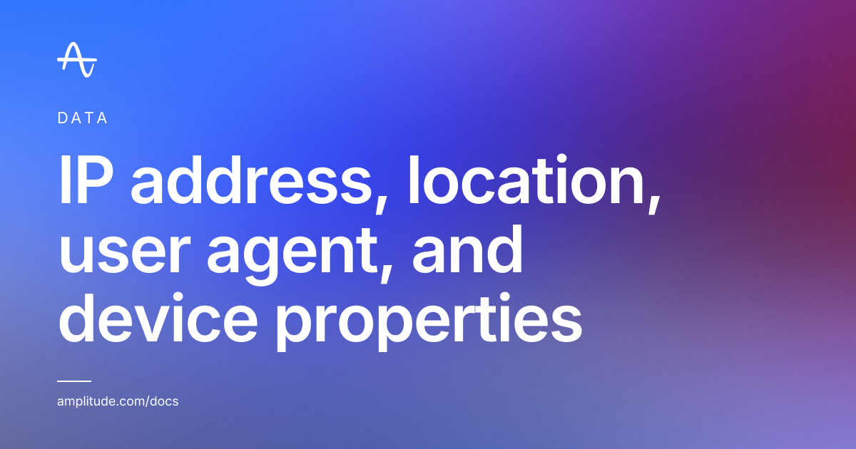 IP address, location, user agent, and device properties | Amplitude Docs