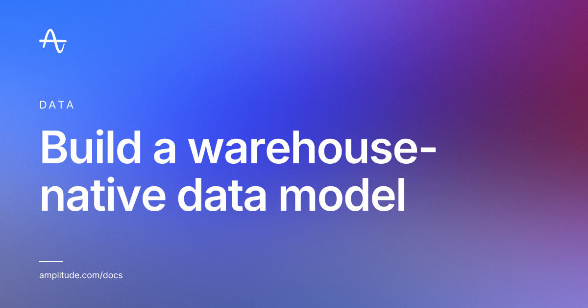 Build a warehouse-native data model | Amplitude Docs