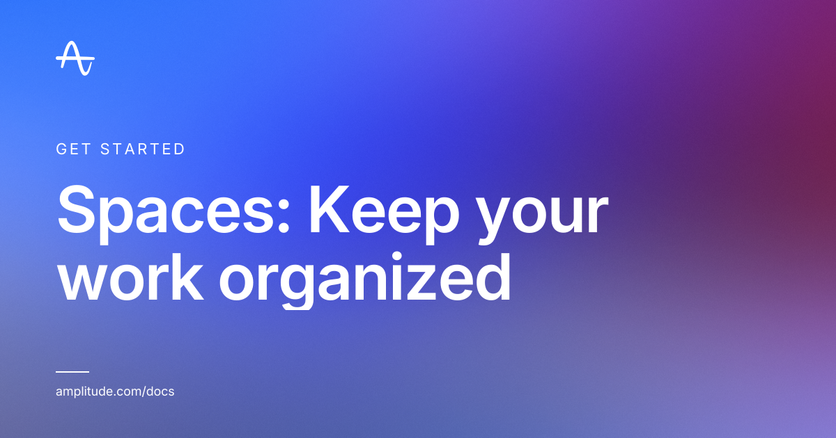 Spaces: Keep your work organized | Amplitude Docs