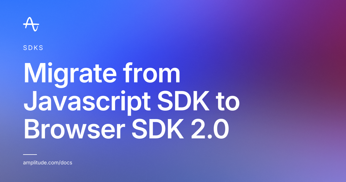 Migrate from Javascript SDK to Browser SDK 2.0 | Amplitude Docs